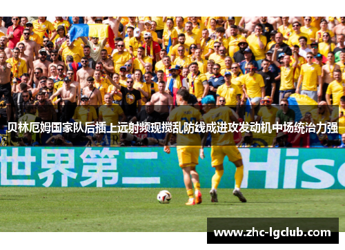 贝林厄姆国家队后插上远射频现搅乱防线成进攻发动机中场统治力强