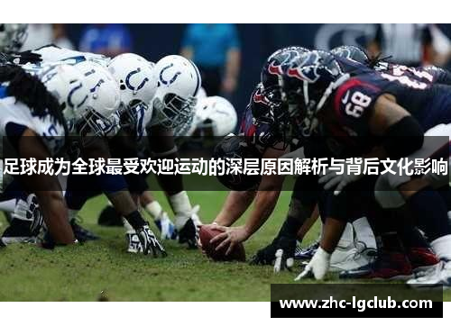 足球成为全球最受欢迎运动的深层原因解析与背后文化影响