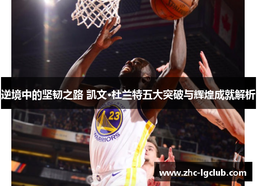 逆境中的坚韧之路 凯文·杜兰特五大突破与辉煌成就解析 逆境中的坚韧之路 凯文·杜兰特五大突破与辉煌成就解析
