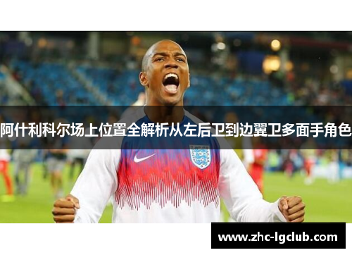 阿什利科尔场上位置全解析从左后卫到边翼卫多面手角色 阿什利科尔场上位置全解析从左后卫到边翼卫多面手角色