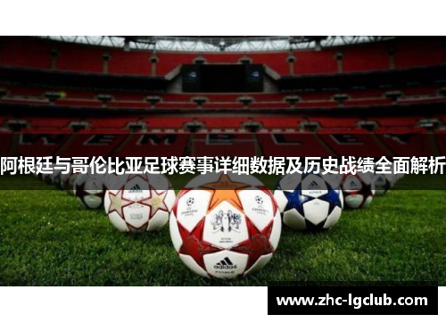阿根廷与哥伦比亚足球赛事详细数据及历史战绩全面解析