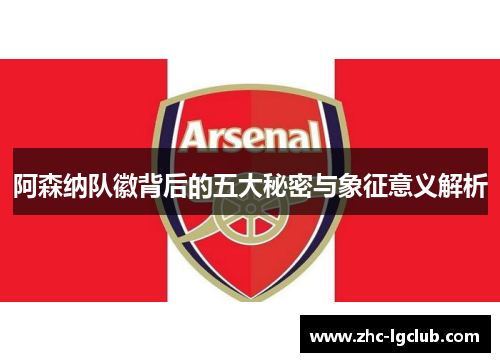 阿森纳队徽背后的五大秘密与象征意义解析 阿森纳队徽背后的五大秘密与象征意义解析