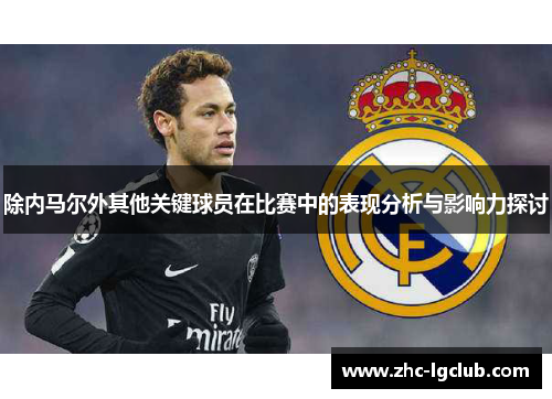 除内马尔外其他关键球员在比赛中的表现分析与影响力探讨 除内马尔外其他关键球员在比赛中的表现分析与影响力探讨