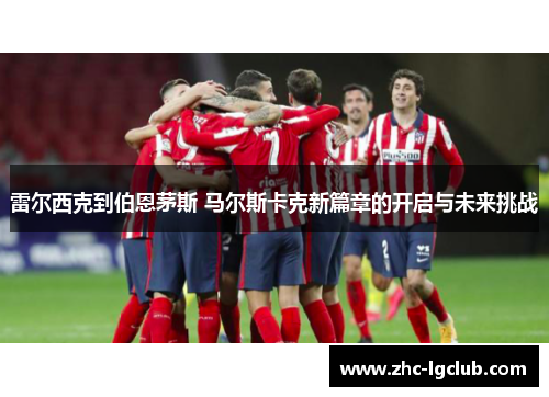 雷尔西克到伯恩茅斯 马尔斯卡克新篇章的开启与未来挑战 雷尔西克到伯恩茅斯 马尔斯卡克新篇章的开启与未来挑战
