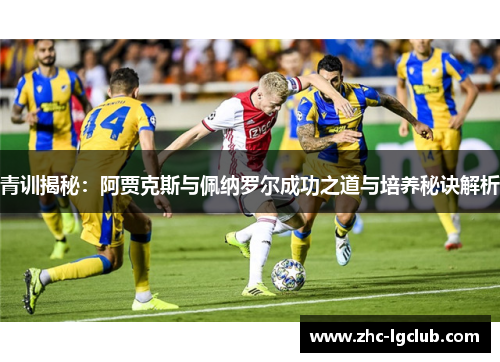 青训揭秘：阿贾克斯与佩纳罗尔成功之道与培养秘诀解析