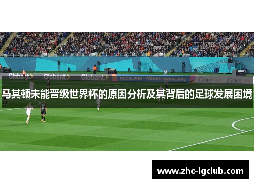 马其顿未能晋级世界杯的原因分析及其背后的足球发展困境