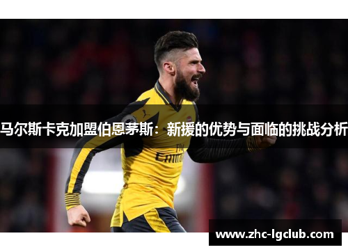 马尔斯卡克加盟伯恩茅斯:新援的优势与面临的挑战分析 马尔斯卡克加盟伯恩茅斯:新援的优势与面临的挑战分析