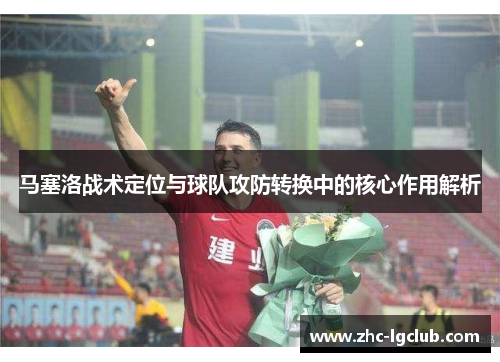 马塞洛战术定位与球队攻防转换中的核心作用解析 马塞洛战术定位与球队攻防转换中的核心作用解析