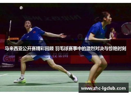 马来西亚公开赛精彩回顾 羽毛球赛事中的激烈对决与惊艳时刻 马来西亚公开赛精彩回顾 羽毛球赛事中的激烈对决与惊艳时刻