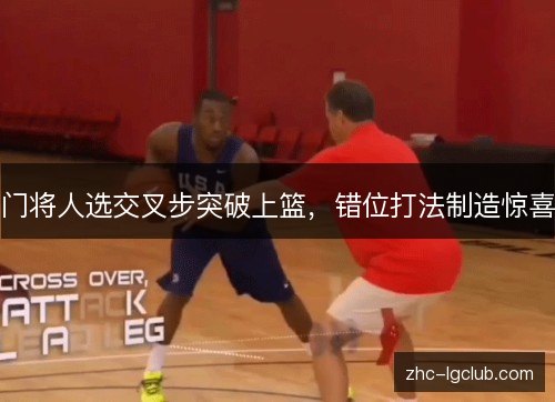门将人选交叉步突破上篮,错位打法制造惊喜 门将人选交叉步突破上篮,错位打法制造惊喜