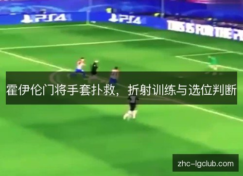 霍伊伦门将手套扑救，折射训练与选位判断